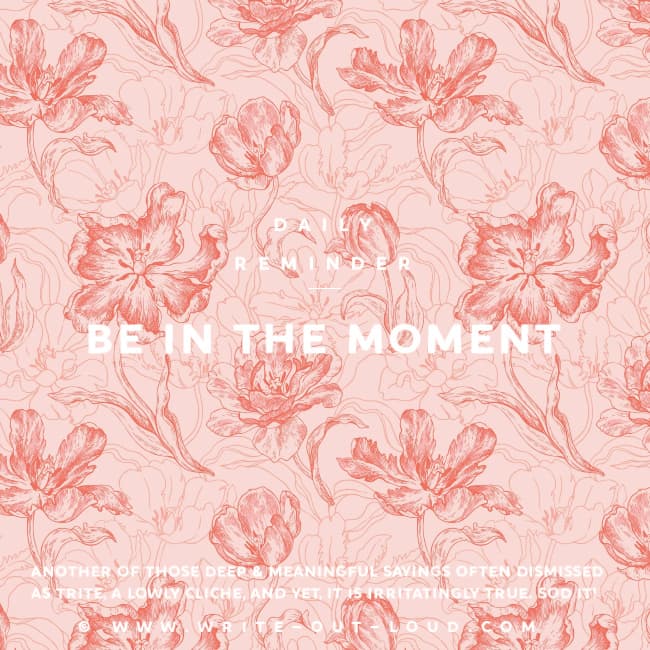 Image: delicate reddish-pink flowery tracery with text. Text: Daily Reminder - Be in the moment - Another of those deep & meaningful says often dismissed as trite, a lowly cliche. Image: delicate reddish-pink flowery tracery with text. Text: Daily Reminder - Be in the moment - Another of those deep & meaningful says often dismissed as trite, a lowly cliche.