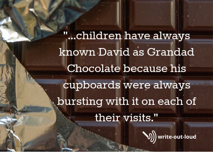 A quote from a short eulogy for a father: 'David was known as Grandad chocolate by the children because the cupboards were always bursting with it on each of their visits.' A bar of dark chocolate