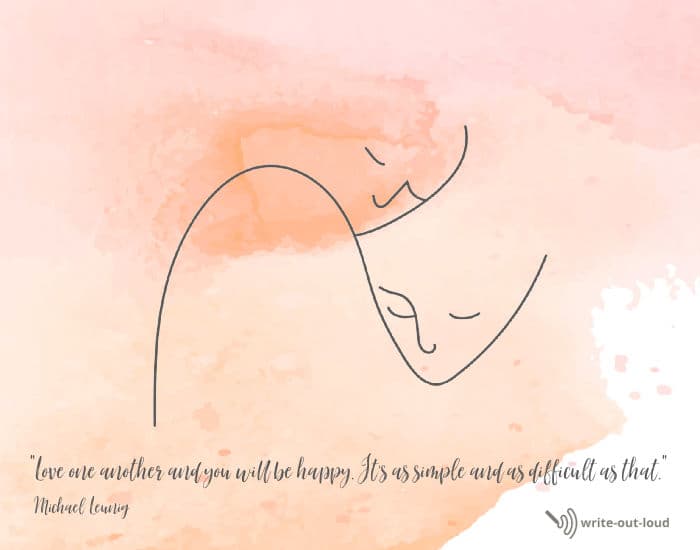 Michael Leunig quotation: Love one another and you will be happy. It's as simple and as difficult as that.