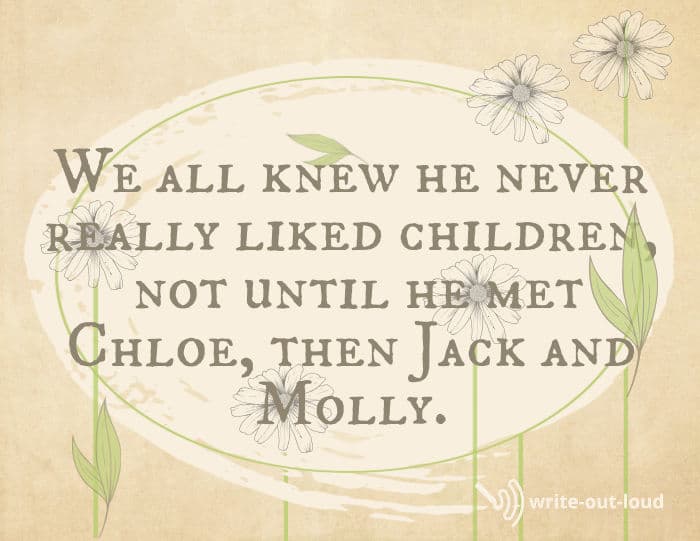 Quote from eulogy for Dad: We all knew he never really liked children, not until he met Chloe, then Jack and Molly. Quote from eulogy for Dad: We all knew he never really liked children, not until he met Chloe, then Jack and Molly.
