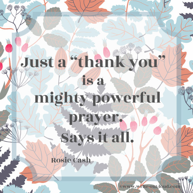 Rosie Cash - Just a thank you is a mighty powerful prayer. Says it all.