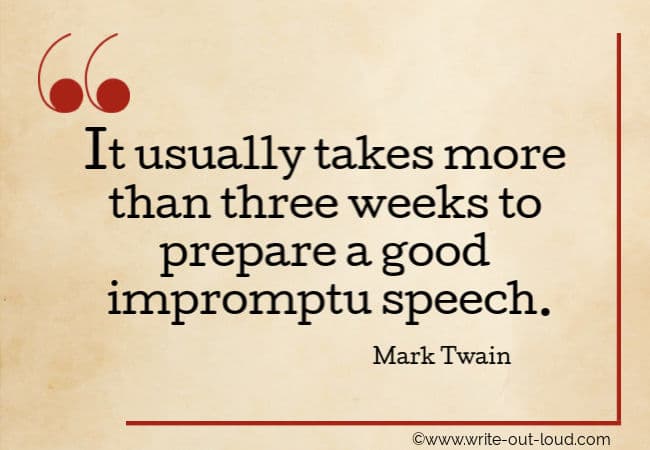 Mark Twain quote:"It usually takes more than 3 weeks to prepare a good impromptu speech."