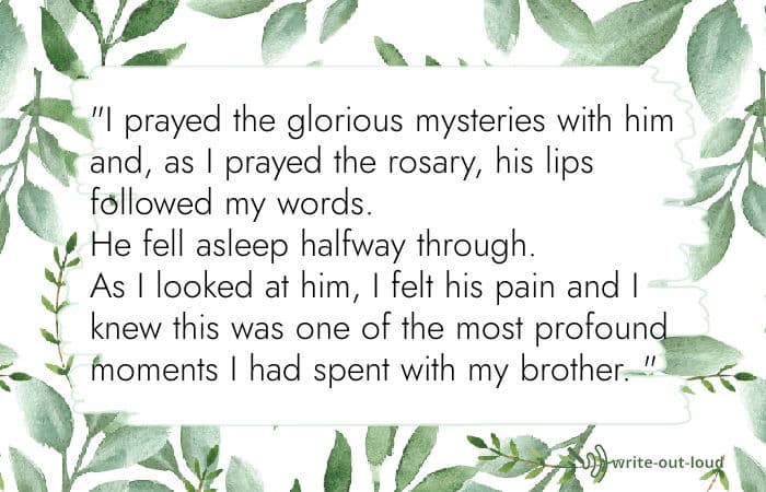 Quote from eulogy for my brother: I prayed the glorious mysteries with him and, as I prayed the rosary, his lips followed my words. Eulogy for a brother quotation
