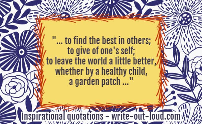 Graphic: stylized flowery background. Text: ... to find the best in others;
to give of one's self; to leave the world a little better, whether by a healthy child, a garden patch ... Graphic: stylized flowery background. Text: ... to find the best in others;
to give of one's self; to leave the world a little better, whether by a healthy child, a garden patch ...
