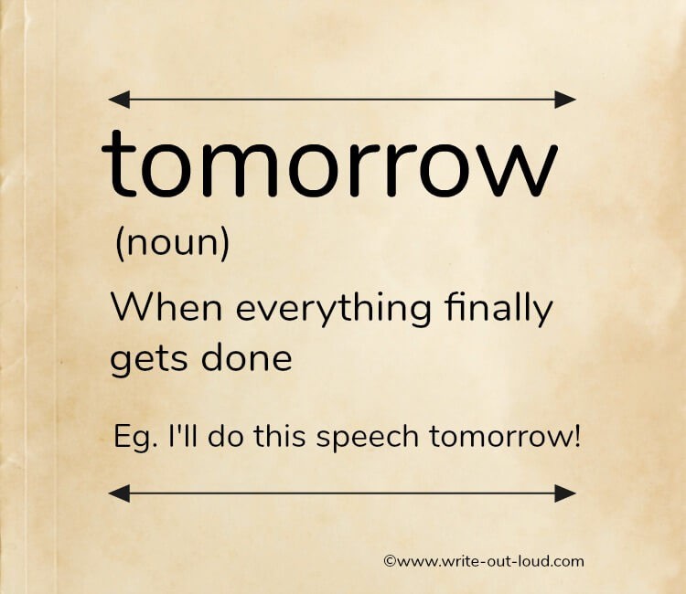 Tomorrow - (definition) - When everything finally gets done. Eg. I'll do this speech tomorrow!