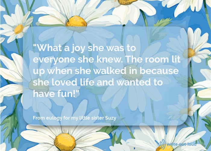Quote: What a joy she was to everyone she knew! The room lit up when she walked in because she loved life and wanted to have fun! Quote from eulogy for my little sister