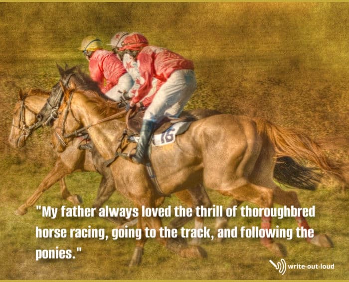 Thoroughbred horseracing with quote: My father always loved the thrill of thoroughbred horseracing, going to the track and following the ponies.