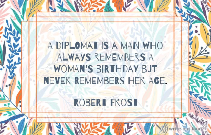 Robert Frost quotation: A diplomat is a man who always remembers a woman's birthday but never remembers her age.