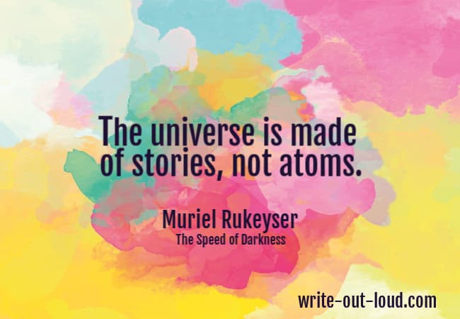 Quote: The universe is made of stories, not atoms. Muriel Rukeyser - The Speed of Darkness. Quote: The universe is made of stories, not atoms. Muriel Rukeyser - The Speed of Darkness.