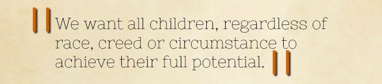 Quote extract: We want all children, regardless of race, creed or circumstance to achieve their full potential.
